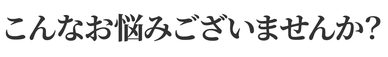 こんなお悩みございませんか？